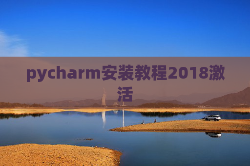 pycharm安装教程2018激活 pycharm安装教程2018激活